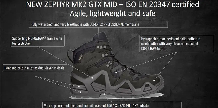 - Lowa ZEPHYR MK2 GTX MID tumšie brūni zābaki, ūdensizturīgi, ar GORE-TEX membrānu, spēcīga un izturīga CORDURA® auduma virsu, 
- divkāršas kārtas poliuretāna starpzole ar MONOWRAP® rāmi nodrošina stabilitāti, 
- zābaka zole ir neslīdoša un izturīga pret eļļu, degvielu un siltuma kontaktu,
- piemēroti militāriem un policijas uzdevumiem, Lowa.